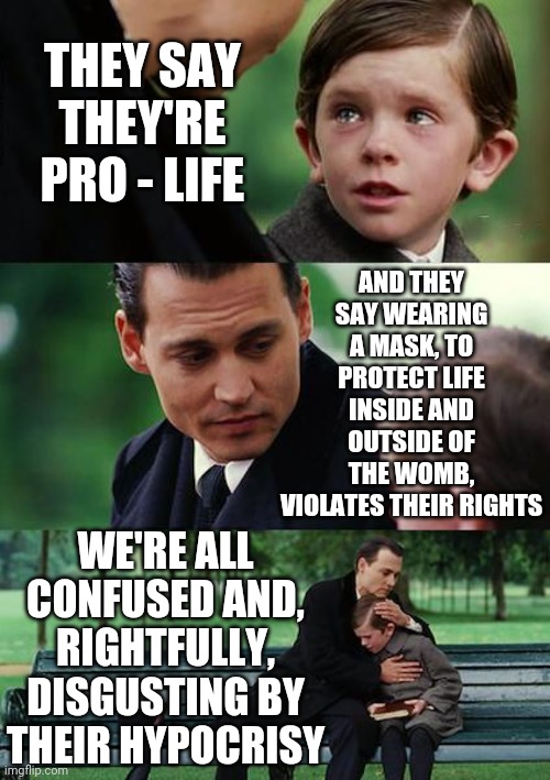 When Radicals Can't See The Forest For The Exploding Trees.  It's Funny Because There Are No Exploding Trees | THEY SAY THEY'RE PRO - LIFE; AND THEY SAY WEARING A MASK, TO PROTECT LIFE INSIDE AND OUTSIDE OF THE WOMB, VIOLATES THEIR RIGHTS; WE'RE ALL CONFUSED AND, RIGHTFULLY, DISGUSTING BY THEIR HYPOCRISY | image tagged in memes,finding neverland,unbelievable,gop hypocrite,conservative hypocrisy,two face | made w/ Imgflip meme maker