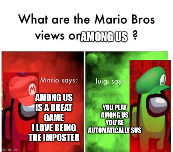 This has to be one of my best memes | AMONG US; AMONG US IS A GREAT GAME
I LOVE BEING THE IMPOSTER; YOU PLAY AMONG US
YOU’RE AUTOMATICALLY SUS | image tagged in mario bros views,memes,funny,mario,among us,luigi | made w/ Imgflip meme maker