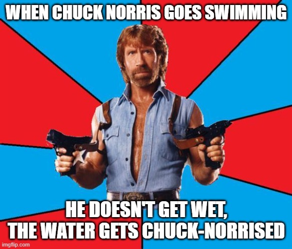 Chuck Norris With Guns Meme | WHEN CHUCK NORRIS GOES SWIMMING; HE DOESN'T GET WET, THE WATER GETS CHUCK-NORRISED | image tagged in memes,chuck norris with guns,chuck norris | made w/ Imgflip meme maker