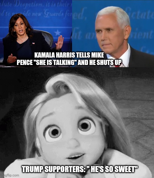 Kamala Harris and Mike Pence | KAMALA HARRIS TELLS MIKE PENCE "SHE IS TALKING" AND HE SHUTS UP; TRUMP SUPPORTERS: " HE'S SO SWEET" | image tagged in debate,kamala harris,mike pence | made w/ Imgflip meme maker