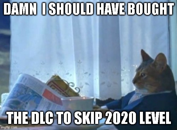 I Should Buy A Boat Cat Meme | DAMN  I SHOULD HAVE BOUGHT; THE DLC TO SKIP 2020 LEVEL | image tagged in memes,i should buy a boat cat | made w/ Imgflip meme maker