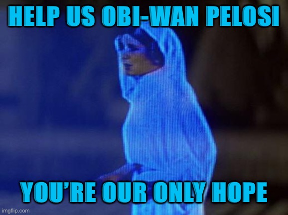 help me obi wan | HELP US OBI-WAN PELOSI; YOU’RE OUR ONLY HOPE | image tagged in help me obi wan | made w/ Imgflip meme maker