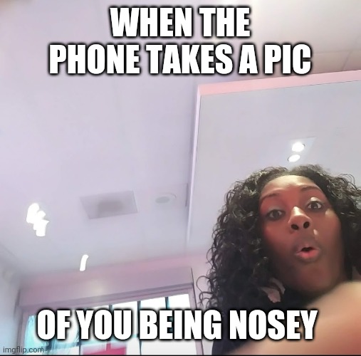 Caught | WHEN THE PHONE TAKES A PIC; OF YOU BEING NOSEY | image tagged in caught | made w/ Imgflip meme maker