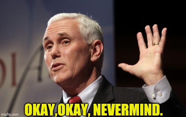  Mike Pence RFRA | OKAY,OKAY, NEVERMIND. | image tagged in mike pence rfra | made w/ Imgflip meme maker