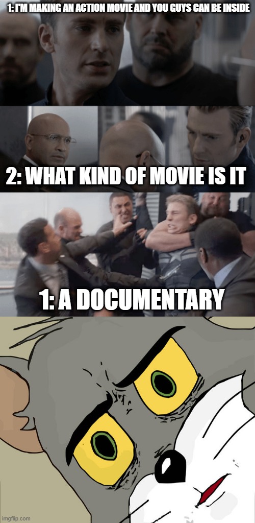 A documentary | 1: I'M MAKING AN ACTION MOVIE AND YOU GUYS CAN BE INSIDE; 2: WHAT KIND OF MOVIE IS IT; 1: A DOCUMENTARY | image tagged in memes,unsettled tom,captain america elevator | made w/ Imgflip meme maker