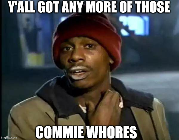 Y'all Got Any More Of That Meme | Y'ALL GOT ANY MORE OF THOSE COMMIE WHORES | image tagged in memes,y'all got any more of that | made w/ Imgflip meme maker