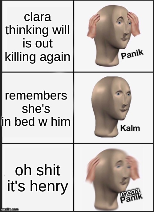 fnaf hhehehehehee | clara thinking will is out killing again; remembers she's in bed w him; oh shit it's henry; mega | image tagged in memes,panik kalm panik | made w/ Imgflip meme maker