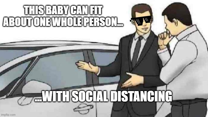 one person car | THIS BABY CAN FIT
ABOUT ONE WHOLE PERSON... ...WITH SOCIAL DISTANCING | image tagged in memes,car salesman slaps roof of car | made w/ Imgflip meme maker
