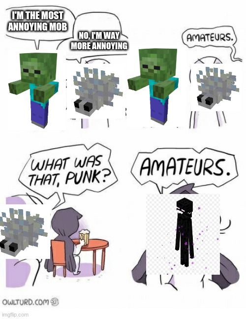 Do you guys agree? | I'M THE MOST ANNOYING MOB; NO, I'M WAY MORE ANNOYING | image tagged in amateurs,minecraft,gaming | made w/ Imgflip meme maker
