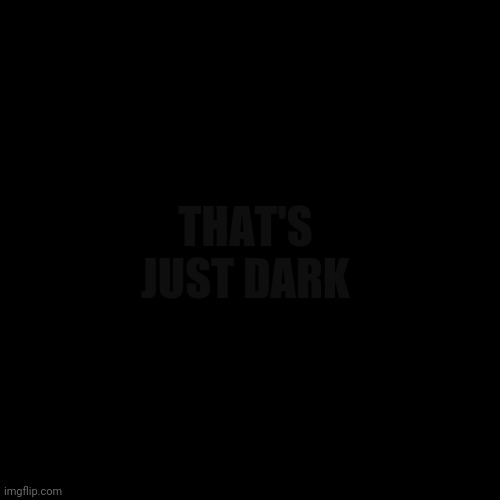 My Humour | THAT'S JUST DARK | image tagged in wordplay | made w/ Imgflip meme maker