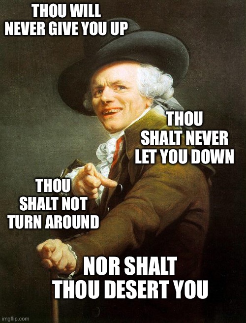 Old French Man | THOU WILL NEVER GIVE YOU UP; THOU SHALT NEVER LET YOU DOWN; THOU SHALT NOT TURN AROUND; NOR SHALT THOU DESERT YOU | image tagged in old french man | made w/ Imgflip meme maker