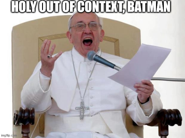 Pope Francis Angry | HOLY OUT OF CONTEXT, BATMAN | image tagged in pope francis angry | made w/ Imgflip meme maker