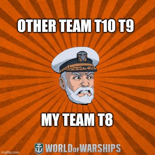 World of Warships - Captain McGraw (Angry) | OTHER TEAM T10 T9; MY TEAM T8 | image tagged in world of warships - captain mcgraw angry | made w/ Imgflip meme maker