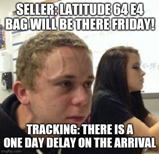 Vein popping kid | SELLER: LATITUDE 64 E4 BAG WILL BE THERE FRIDAY! TRACKING: THERE IS A ONE DAY DELAY ON THE ARRIVAL | image tagged in vein popping kid | made w/ Imgflip meme maker