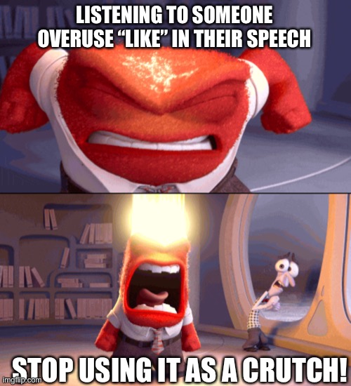 LISTENING TO SOMEONE OVERUSE “LIKE” IN THEIR SPEECH; STOP USING IT AS A CRUTCH! | image tagged in funny memes | made w/ Imgflip meme maker