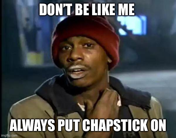 I got ashy skin | DON’T BE LIKE ME; ALWAYS PUT CHAPSTICK ON | image tagged in memes,y'all got any more of that | made w/ Imgflip meme maker