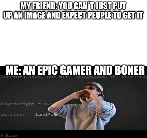 dani be like | MY FRIEND: YOU CAN´T JUST PUT UP AN IMAGE AND EXPECT PEOPLE TO GET IT; ME: AN EPIC GAMER AND BONER | image tagged in blank white template | made w/ Imgflip meme maker