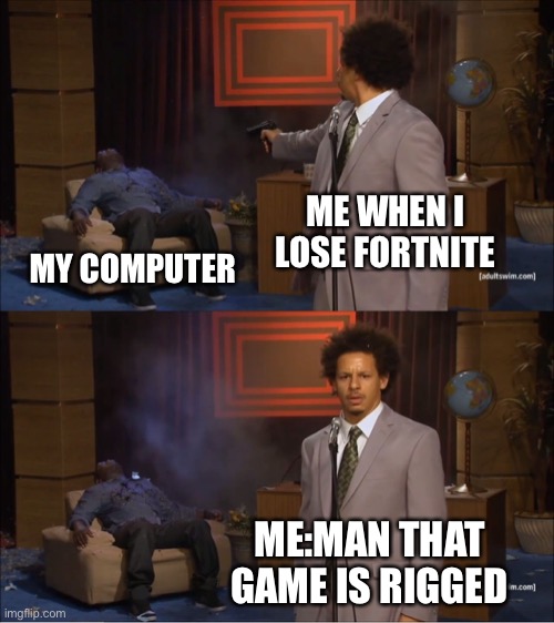 R.I.P. Computer | ME WHEN I LOSE FORTNITE; MY COMPUTER; ME:MAN THAT GAME IS RIGGED | image tagged in memes,who killed hannibal | made w/ Imgflip meme maker