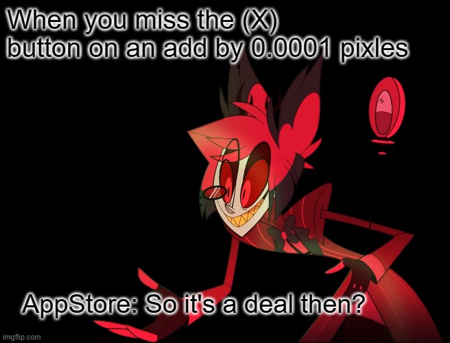 Truth |  When you miss the (X) button on an add by 0.0001 pixles; AppStore: So it's a deal then? | image tagged in this is my life | made w/ Imgflip meme maker