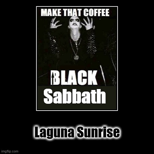 Laguna Sunrise Subliminal Morning Blend | image tagged in funny,demotivationals,metal memes,black sabbath memes,laguna sunrise morning blend,roscoes roasted memes | made w/ Imgflip demotivational maker