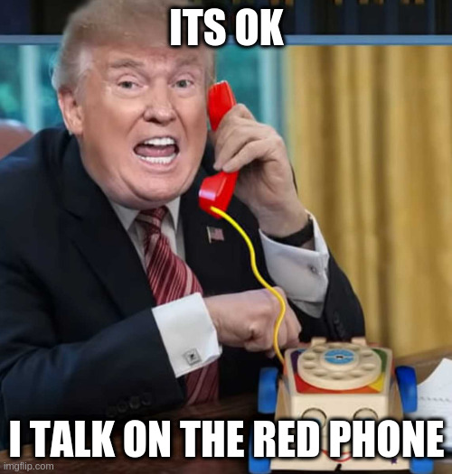 I'm the president | ITS OK I TALK ON THE RED PHONE | image tagged in im the president | made w/ Imgflip meme maker