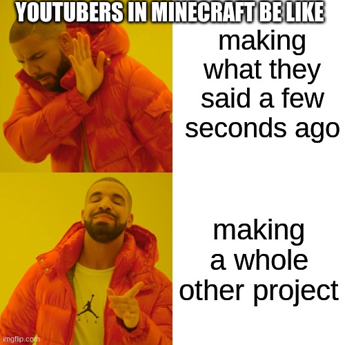 Drake Hotline Bling | making what they said a few seconds ago; YOUTUBERS IN MINECRAFT BE LIKE; making a whole other project | image tagged in memes,drake hotline bling | made w/ Imgflip meme maker