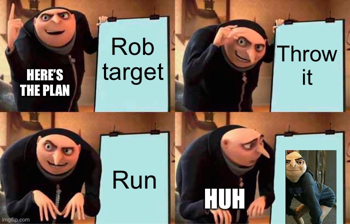 Grus mistake | Rob target; Throw it; HERE’S THE PLAN; Run; HUH | image tagged in memes,gru's plan | made w/ Imgflip meme maker