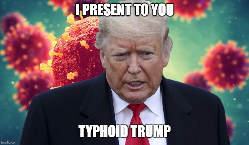 typhoid trump | I PRESENT TO YOU; TYPHOID TRUMP | image tagged in covid-19,donald trump,joe biden | made w/ Imgflip meme maker