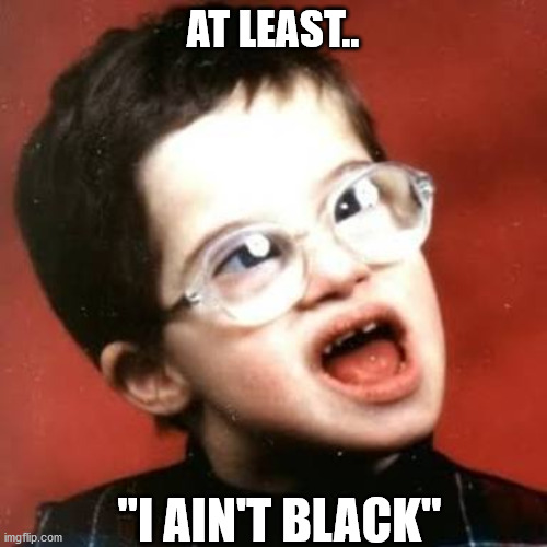 AT LEAST.. "I AIN'T BLACK" | made w/ Imgflip meme maker