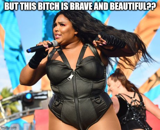 Lizzo | BUT THIS BITCH IS BRAVE AND BEAUTIFUL?? | image tagged in lizzo | made w/ Imgflip meme maker