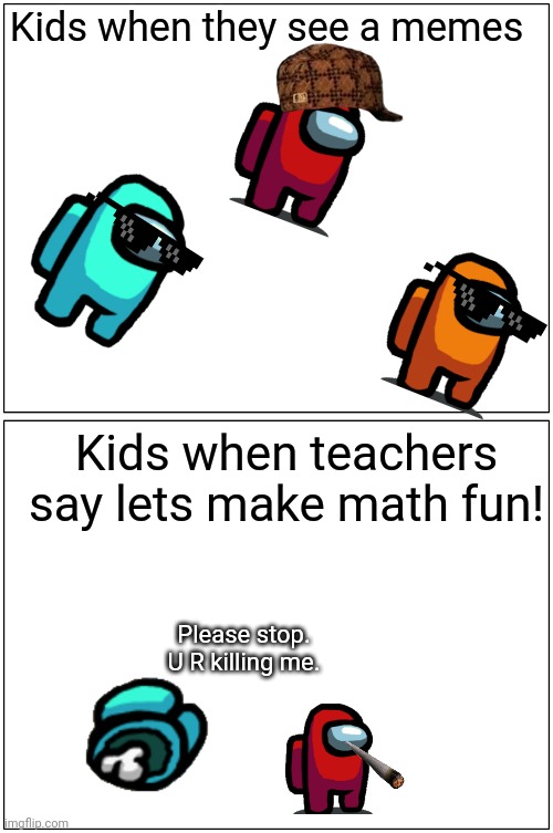 Ahhh and awwww | Kids when they see a memes; Kids when teachers say lets make math fun! Please stop. U R killing me. | image tagged in memes,blank comic panel 1x2 | made w/ Imgflip meme maker