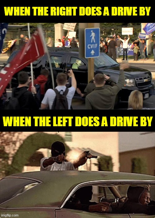 Driveby - Right vs Left | WHEN THE RIGHT DOES A DRIVE BY; WHEN THE LEFT DOES A DRIVE BY | image tagged in gangsta,driveby,trump | made w/ Imgflip meme maker