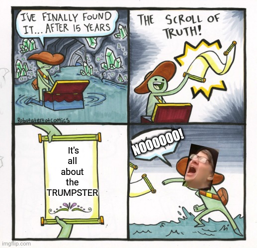 The Scroll Of Truth | NOOOOOO! It's all about the TRUMPSTER | image tagged in memes,the scroll of truth,vote trump | made w/ Imgflip meme maker
