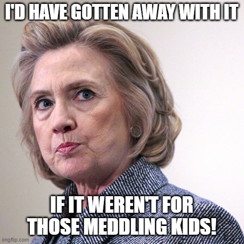 hillary clinton pissed | I'D HAVE GOTTEN AWAY WITH IT IF IT WEREN'T FOR THOSE MEDDLING KIDS! | image tagged in hillary clinton pissed | made w/ Imgflip meme maker