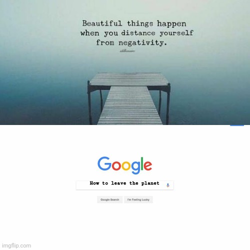 Negativity | How to leave the planet | image tagged in i don't want to live on this planet anymore,negativity | made w/ Imgflip meme maker