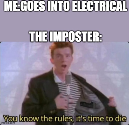 You know the rules, it's time to die | ME:GOES INTO ELECTRICAL; THE IMPOSTER: | image tagged in you know the rules it's time to die | made w/ Imgflip meme maker