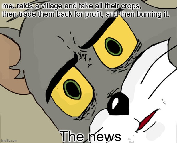 Unsettled Tom | me: raids a village and take all their crops, then trade them back for profit, and then burning it. The news | image tagged in memes,unsettled tom | made w/ Imgflip meme maker