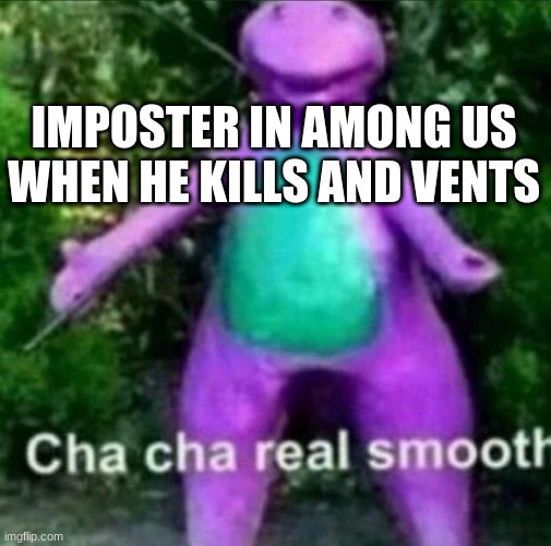 Cha Cha Real Smooth | IMPOSTER IN AMONG US WHEN HE KILLS AND VENTS | image tagged in cha cha real smooth | made w/ Imgflip meme maker