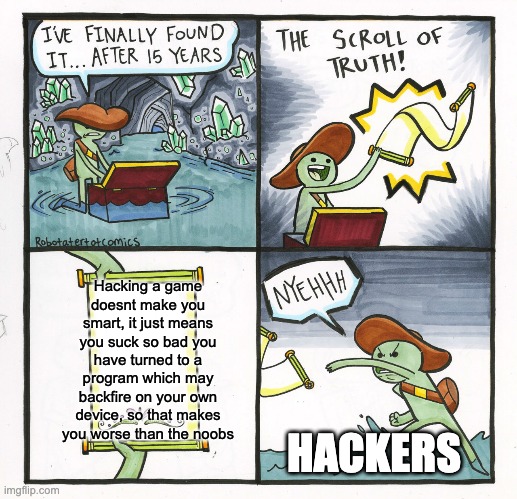 Hakr | Hacking a game doesnt make you smart, it just means you suck so bad you have turned to a program which may backfire on your own device, so that makes you worse than the noobs; HACKERS | image tagged in memes,the scroll of truth | made w/ Imgflip meme maker