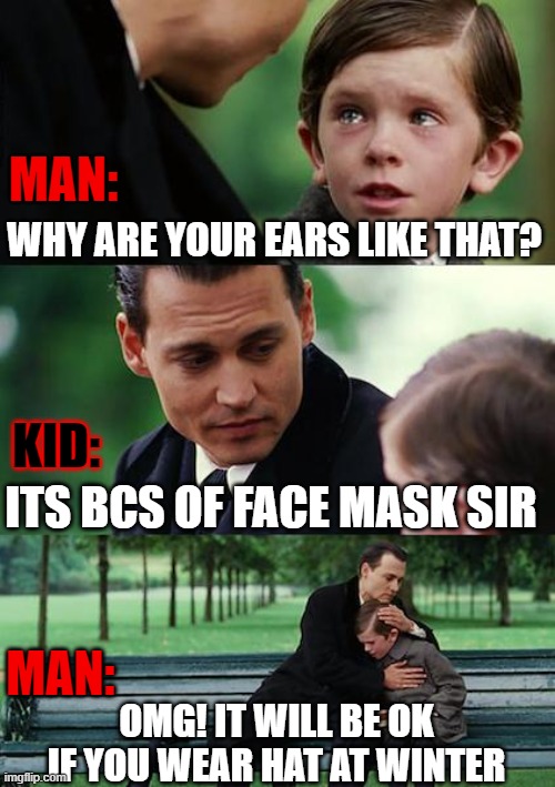 Finding Neverland Meme | MAN:; WHY ARE YOUR EARS LIKE THAT? KID:; ITS BCS OF FACE MASK SIR; MAN:; OMG! IT WILL BE OK IF YOU WEAR HAT AT WINTER | image tagged in memes,finding neverland | made w/ Imgflip meme maker
