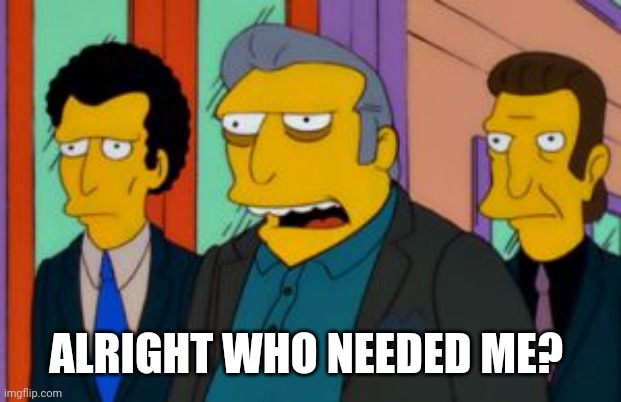 Fat Tony | ALRIGHT WHO NEEDED ME? | image tagged in fat tony | made w/ Imgflip meme maker