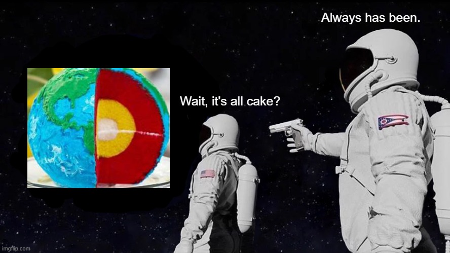 Wait, it's all cake? | Always has been. Wait, it's all cake? | image tagged in memes,always has been,everything is cake | made w/ Imgflip meme maker