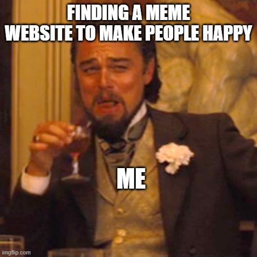 Laughing Leo Meme | FINDING A MEME WEBSITE TO MAKE PEOPLE HAPPY; ME | image tagged in memes,laughing leo | made w/ Imgflip meme maker