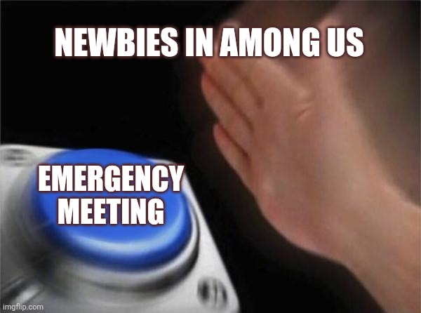 Blank Nut Button Meme | NEWBIES IN AMONG US; EMERGENCY MEETING | image tagged in memes,blank nut button | made w/ Imgflip meme maker