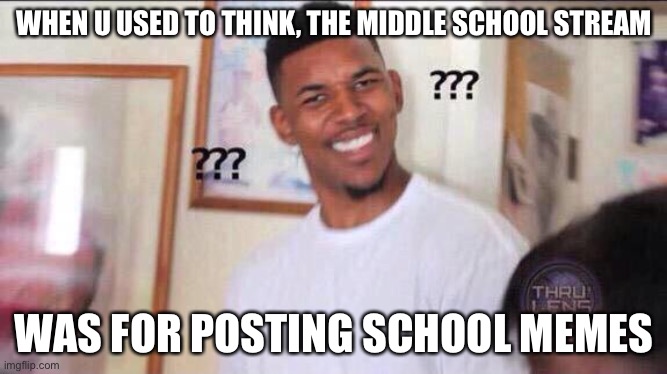 Black guy confused | WHEN U USED TO THINK, THE MIDDLE SCHOOL STREAM; WAS FOR POSTING SCHOOL MEMES | image tagged in black guy confused | made w/ Imgflip meme maker