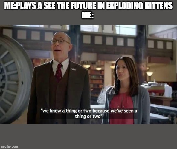 We know a thing or two because we've seen a thing or two | ME:PLAYS A SEE THE FUTURE IN EXPLODING KITTENS
ME: | image tagged in we know a thing or two because we've seen a thing or two | made w/ Imgflip meme maker