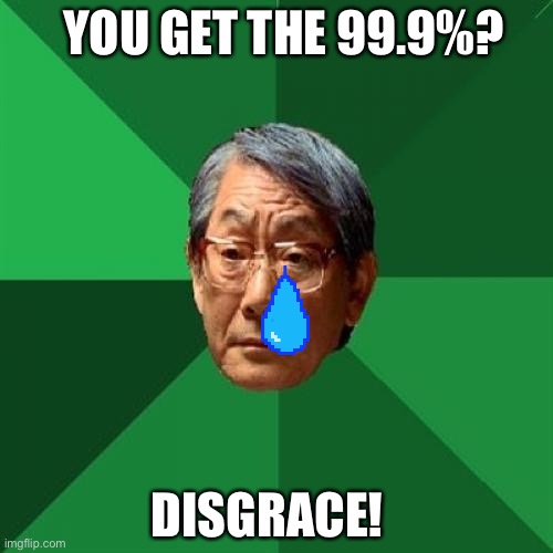 High Expectations Asian Father | YOU GET THE 99.9%? DISGRACE! | image tagged in memes,high expectations asian father | made w/ Imgflip meme maker