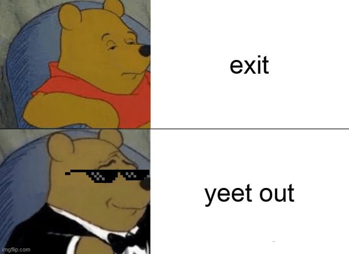 Get the YEET outta here | exit; yeet out | image tagged in memes,tuxedo winnie the pooh,yeet | made w/ Imgflip meme maker
