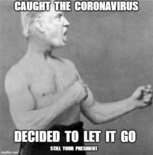 Still your president | CAUGHT  THE  CORONAVIRUS; DECIDED  TO  LET  IT  GO; STILL  YOUR  PRESIDENT | image tagged in donald trump,overly manly man,coronavirus,covid-19 | made w/ Imgflip meme maker