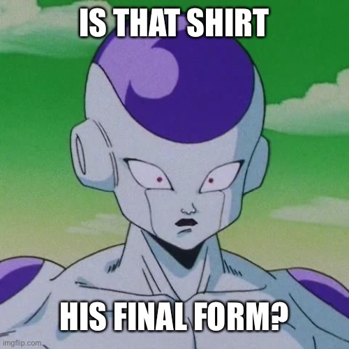 Starched tf Up | IS THAT SHIRT; HIS FINAL FORM? | image tagged in first time frieza | made w/ Imgflip meme maker